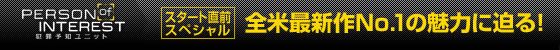 「PERSON of INTEREST　犯罪予知ユニット」スタート直前スペシャル ~全米最新作No.1の魅力に迫る！~