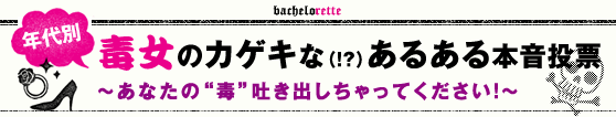 年代別　毒女のカゲキな（!?）あるある本音投票~あなたの“毒”吐き出しちゃってください！~