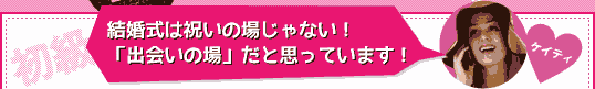 ＜初級＞Q：結婚式は祝いの場じゃない！　「出会いの場」だと思っています！