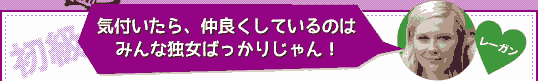 ＜初級＞Q：気付いたら、仲良くしているのはみんな独女ばっかりじゃん！