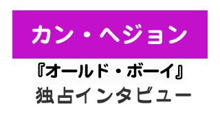 『オールド・ボーイ』カン・ヘジョン独占インタビュー