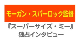 『スーパーサイズ・ミー』モーガン・スパーロック監督独占インタビュー