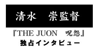 『THE JUON 呪怨』清水崇監督独占インタビュー