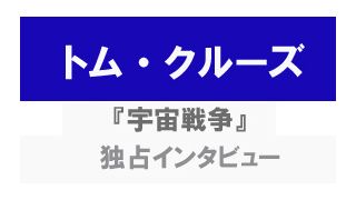 『宇宙戦争』トム・クルーズ、ジャスティン・チャットウィン独占インタビュー