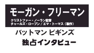 『バットマン　ビギンズ』モーガン・フリーマンと監督、プロデューサー独占インタビュー