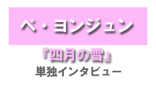 ぺ・ヨンジュン『四月の雪』単独インタビュー