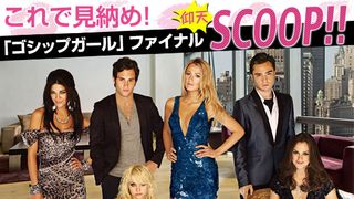 「ゴシップガール」特集：これで見納め！「ゴシップガール」ファイナル仰天スクープ!!