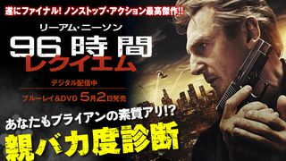 映画『96時間／レクイエム』ブルーレイ＆DVD特集：あなたもブライアンの素質アリ!?親バカ度診断