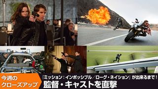 『ミッション:インポッシブル/ローグ・ネイション』ができるまで!監督・キャストを直撃