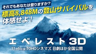 『エベレスト 3D』特集：それでもあなたは登りますか？標高8,848Mの登山サバイバルを体感せよ！