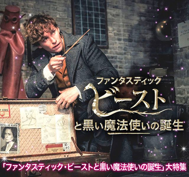 『ファンタスティック・ビーストと黒い魔法使いの誕生』大特集