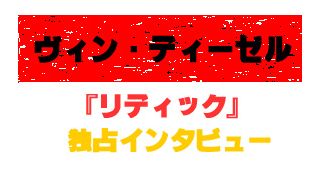 『リディック』ヴィン・ディーゼル独占インタビュー