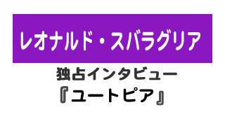 『ユートピア』レオナルド・スバラグリア独占インタビュー