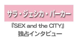『SEX and the CITY』サラ・ジェシカ・パーカー独占インタビュー