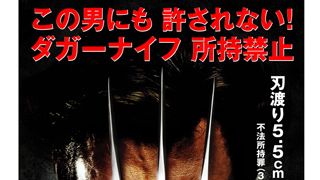 警察庁が「X-MEN0」で警告！ダガーナイフ禁止にウルヴァリンがWANTED！