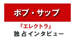 『エレクトラ』ボブ・サップ独占インタビュー