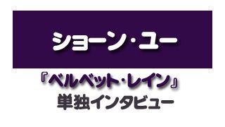 『ベルベット・レイン』ショーン・ユー単独インタビュー