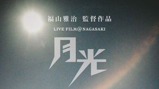 FUKUYAMA MASAHARU LIVE FILM@NAGASAKI 月光　ずっとこの光につながっていたんだ