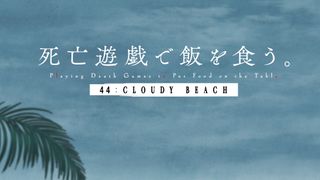 死亡遊戯で飯を食う。 44:CLOUDY BEACH