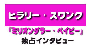 『ミリオンダラー・ベイビー』ヒラリー・スワンク独占インタビュー