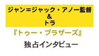 『トゥー・ブラザーズ』ジャン＝ジャック・アノー監督＆トラ独占インタビュー