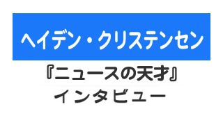 『ニュースの天才』ヘイデン・クリステンセン　インタビュー
