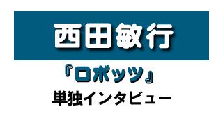 『ロボッツ』西田敏行さん インタビュー