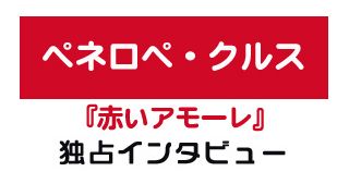 『赤いアモーレ』ペネロペ・クルス独占インタビュー