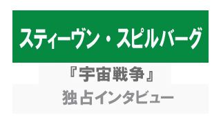 『宇宙戦争』スティーヴン・スピルバーグ独占インタビュー