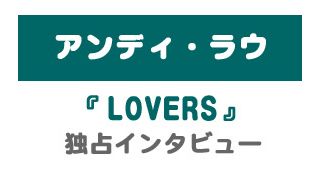 『LOVERS』アンディ・ラウ　独占インタビュー