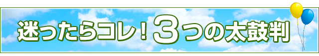 迷ったらコレ！3つの太鼓判