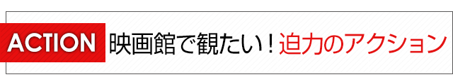 映画館で観たい！迫力のアクション