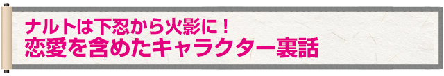 ナルトは下忍から火影に！恋愛を含めたキャラクター裏話