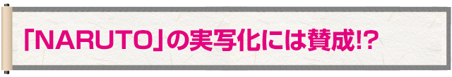 「NARUTO」の実写化には賛成!?