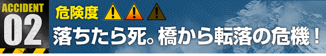 Accident 2：落ちたら死。橋から転落の危機！