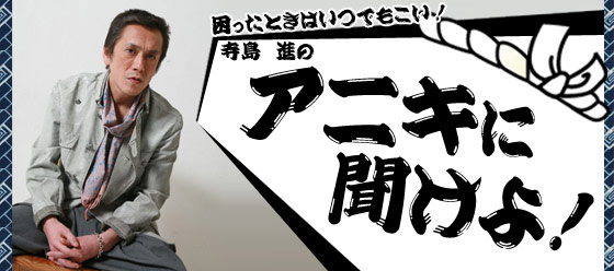 困ったときはいつでもこい！　寺島進のアニキに聞けよ！