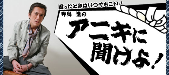 困ったときはいつでもこい！　寺島進のアニキに聞けよ！