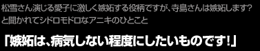 松雪さん演じる愛子に激しく嫉妬する役柄ですが、寺島さんは嫉妬します？　と聞かれてシドロモドロなアニキのひとこと「嫉妬は、病気しない程度にしたいものです！」