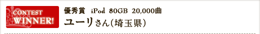 優秀賞(iPod　80GB　20,000曲)ユーリさん・埼玉県