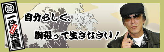 アニキの言葉　「自分らしく、胸張って生きなさい！」一件落着！