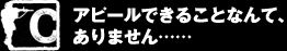 C 　どんな恥ずかしいことでもします！