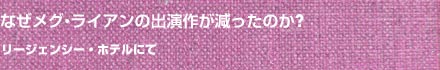 なぜメグ・ライアンの出演作が減ったのか？（リージェンシー・ホテルにて）