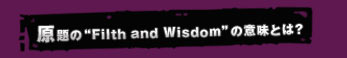 原題の"Filth and Wisdom"の意味とは？