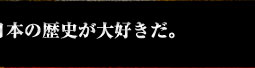 日本の歴史が大好きだ。