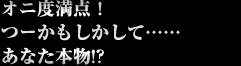 オニ度満点！　つーかもしかして……あなた本物!?