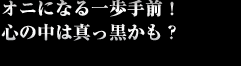 オニになる一歩手前！　心の中は真っ黒かも？