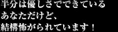 半分は優しさでできているあなただけど、結構怖がられています！