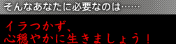 そんなあなたに必要なのは……イラつかず、心穏やかに生きましょう！