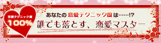恋愛テクニック度100％:誰でも落とす、恋愛マスター！