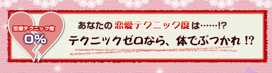 恋愛テクニック度0％:テクニックゼロなら、体でぶつかれ!?